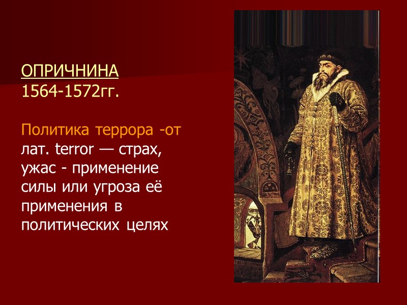 ОПРИЧНИНА 1564-1572гг.  Политика террора -от лат. terror — страх, ужас - применение силы